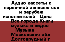 	 Аудио кассеты с первичной записью сов.и зарубеж исполнителей › Цена ­ 10 - Все города Книги, музыка и видео » Музыка, CD   . Московская обл.,Долгопрудный г.